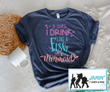 Load image into Gallery viewer, Of Course I Drink Like a Fish I am a Mermaid