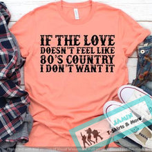 Load image into Gallery viewer, If the Love Doesn't Feel Like 80s Country I Don't Want It