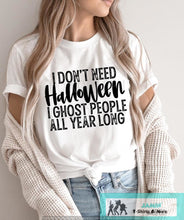 Load image into Gallery viewer, I Don't Need Halloween I Ghost People All Year Long