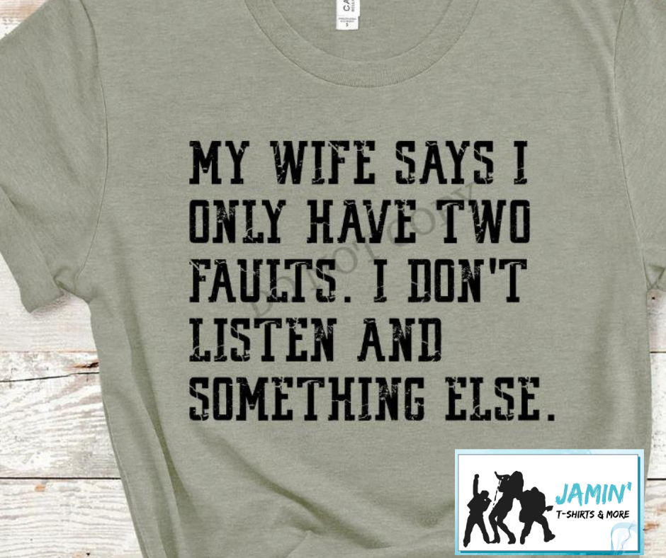 My Wife says I have two faults. I dont listen and something else.
